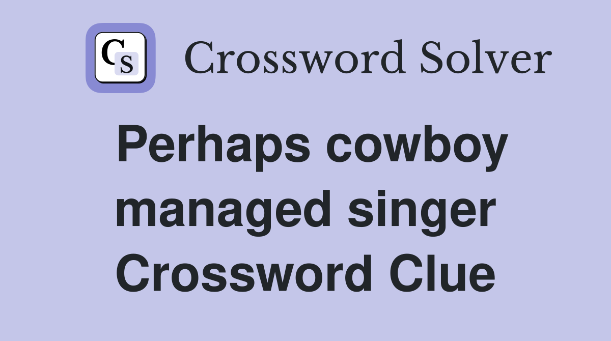 Perhaps cowboy managed singer Crossword Clue