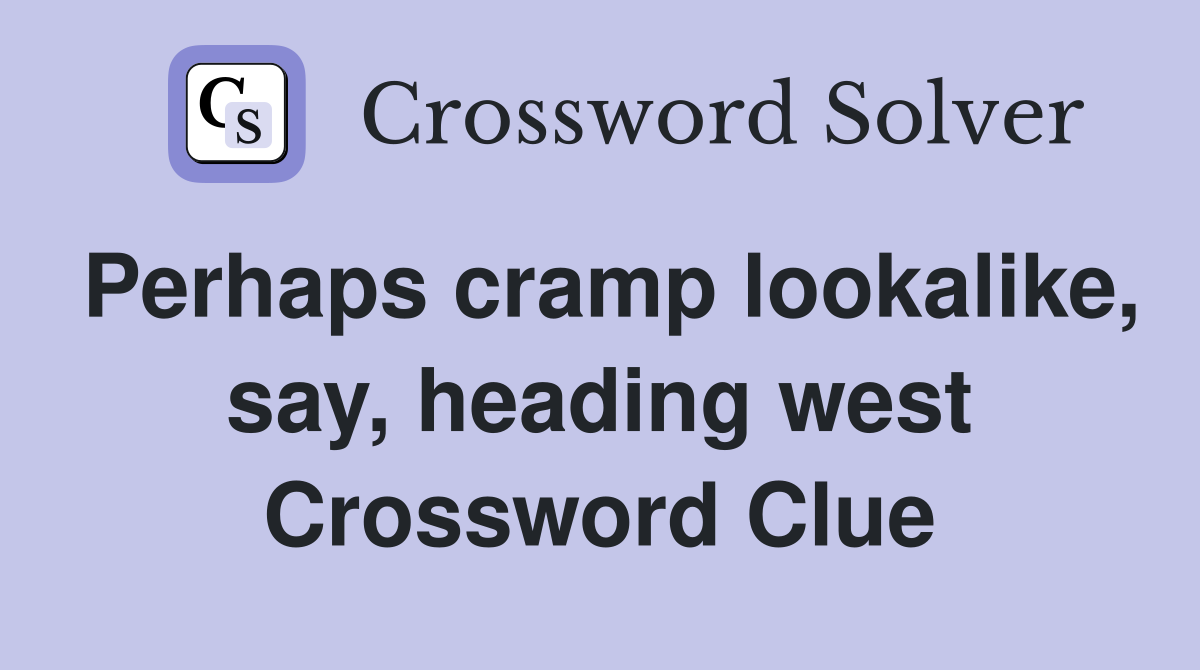 Perhaps cramp lookalike, say, heading west Crossword Clue