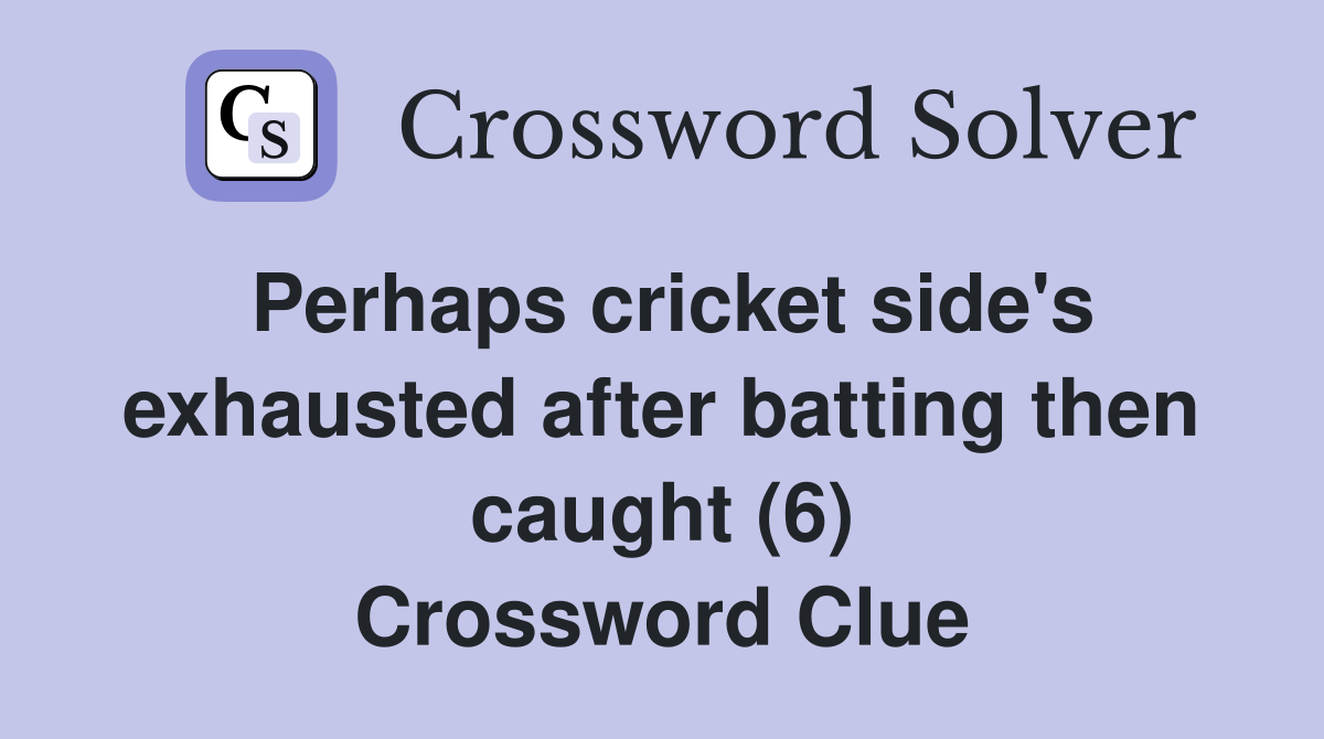 Perhaps cricket side's exhausted after batting then caught (6) Crossword Clue