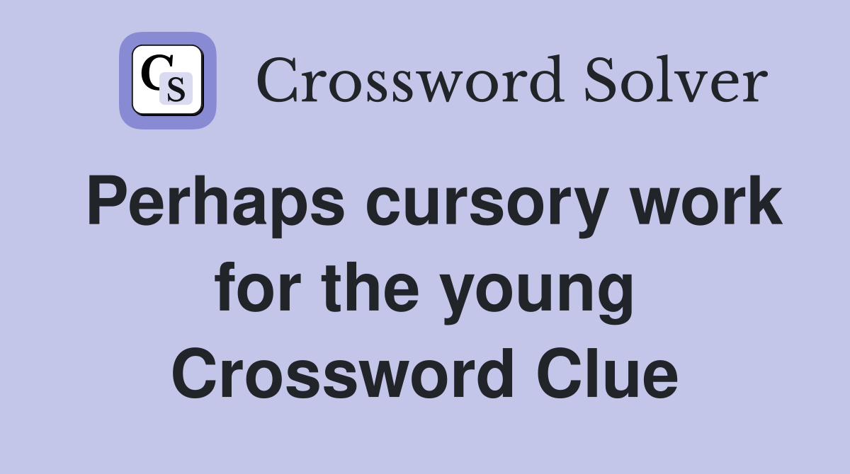 Perhaps cursory work for the young Crossword Clue