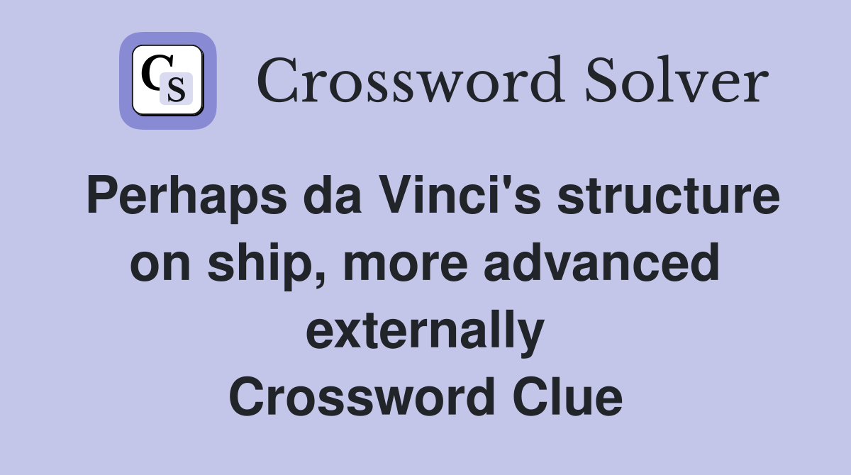 Perhaps da Vinci's structure on ship, more advanced externally Crossword Clue