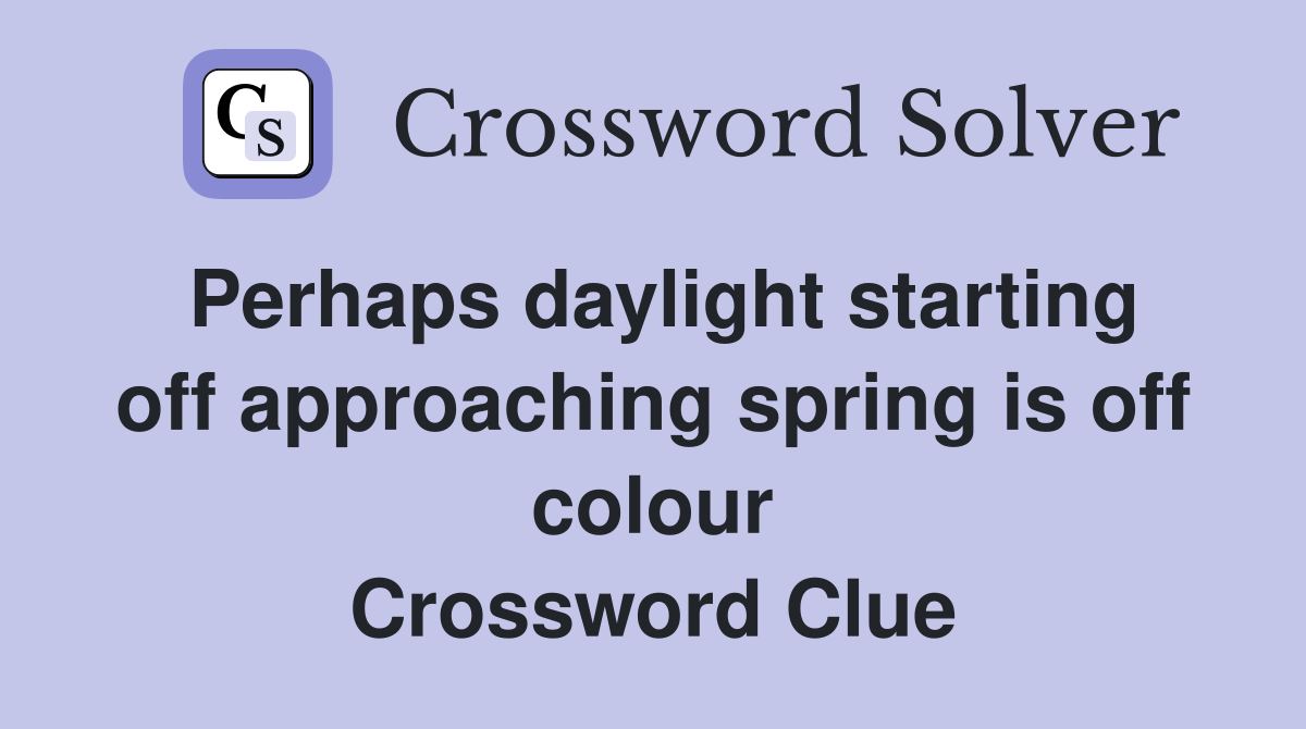 Perhaps daylight starting off approaching spring is off colour Crossword Clue