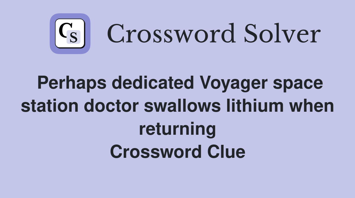 Perhaps dedicated Voyager space station doctor swallows lithium when returning Crossword Clue