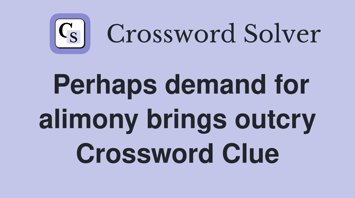 Perhaps demand for alimony brings outcry Crossword Clue