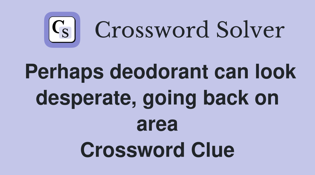 Perhaps deodorant can look desperate, going back on area Crossword Clue