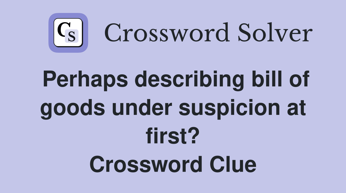 Perhaps describing bill of goods under suspicion at first? Crossword Clue