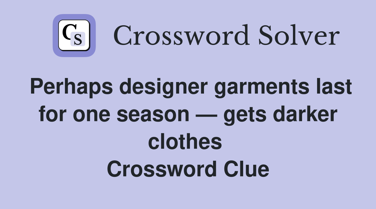 Perhaps designer garments last for one season — gets darker clothes  Crossword Clue