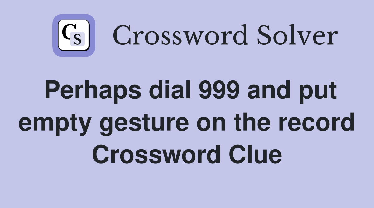 Perhaps dial 999 and put empty gesture on the record Crossword Clue