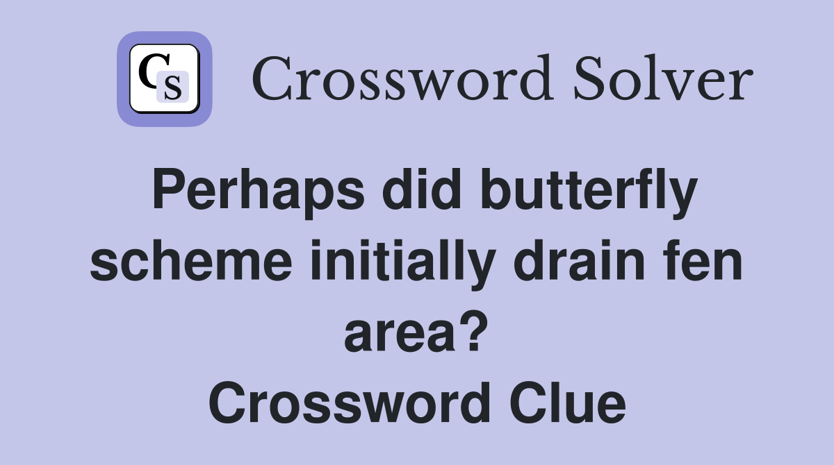 Perhaps did butterfly scheme initially drain fen area? Crossword Clue