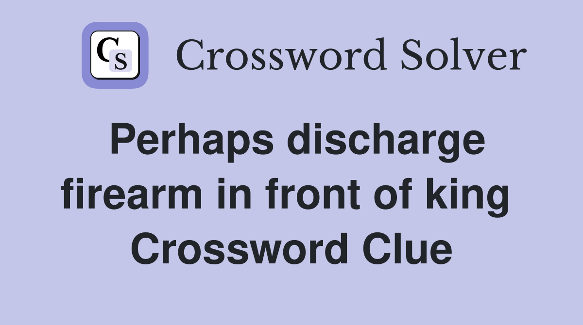 Perhaps discharge firearm in front of king  Crossword Clue