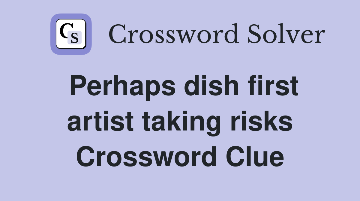 Perhaps dish first artist taking risks Crossword Clue