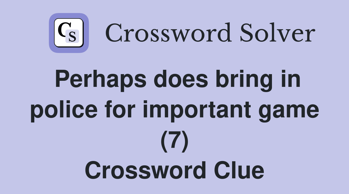 Perhaps does bring in police for important game (7) Crossword Clue