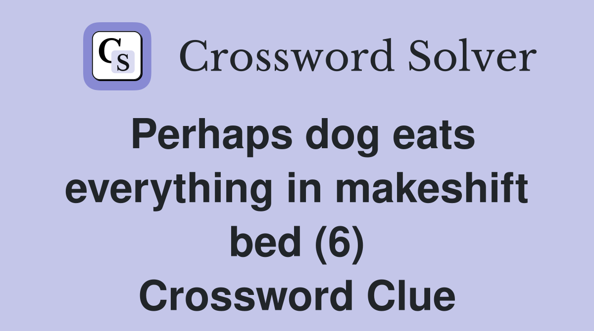 Perhaps dog eats everything in makeshift bed (6) Crossword Clue