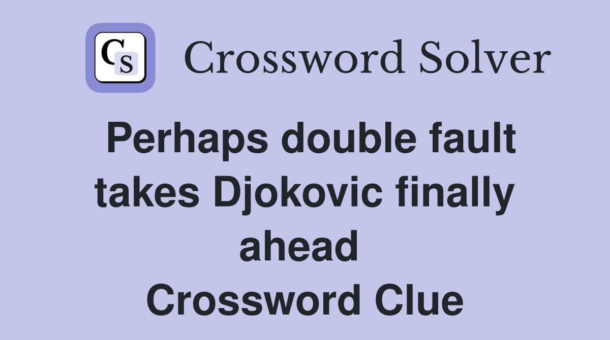 Perhaps double fault takes Djokovic finally ahead  Crossword Clue