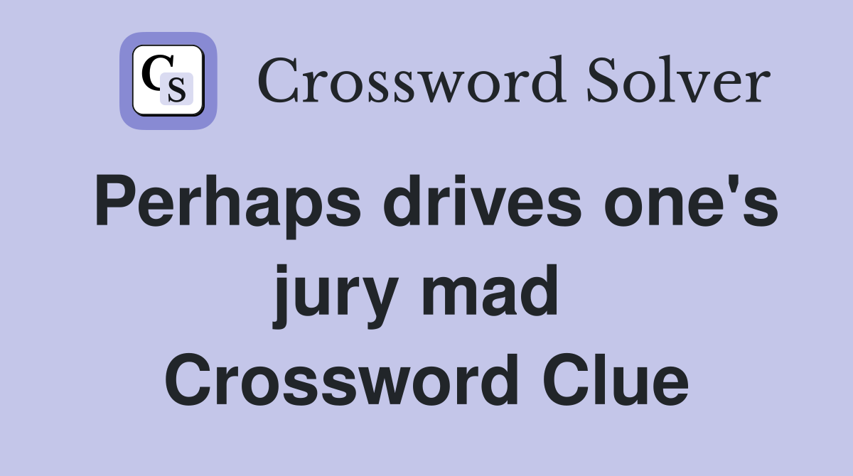 Perhaps drives one's jury mad  Crossword Clue