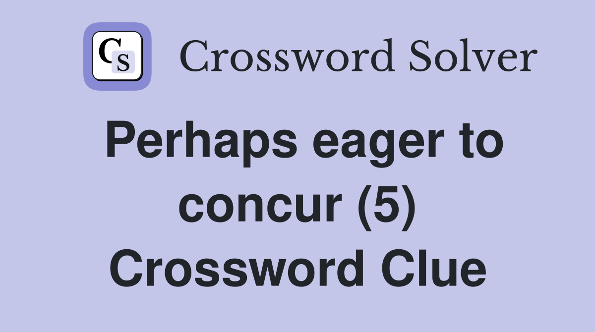 Perhaps eager to concur (5) Crossword Clue