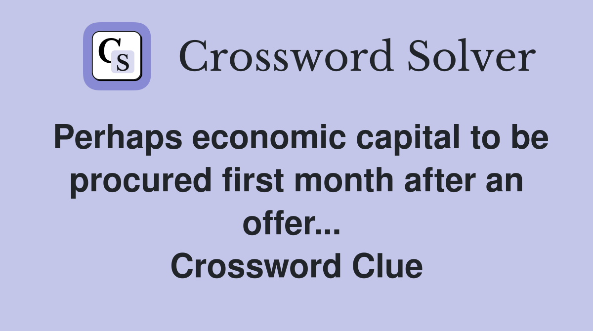 Perhaps economic capital to be procured first month after an offer...  Crossword Clue
