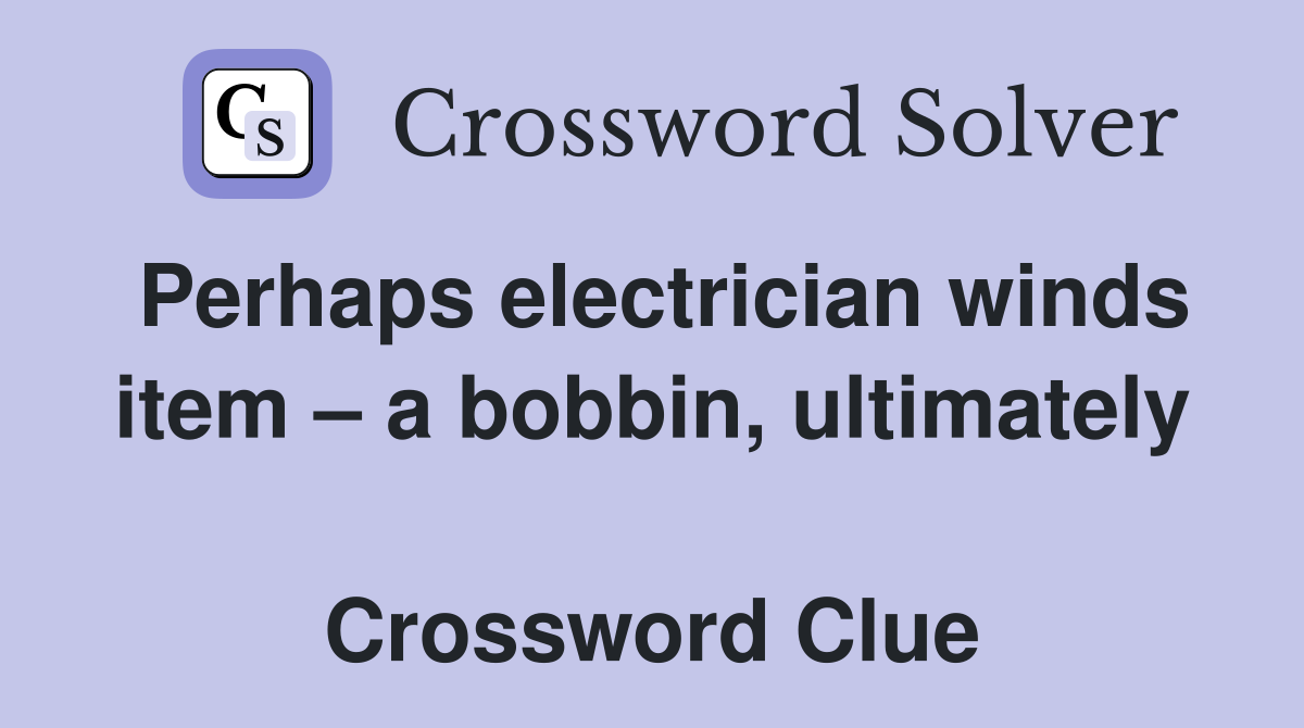 Perhaps electrician winds item – a bobbin, ultimately  Crossword Clue