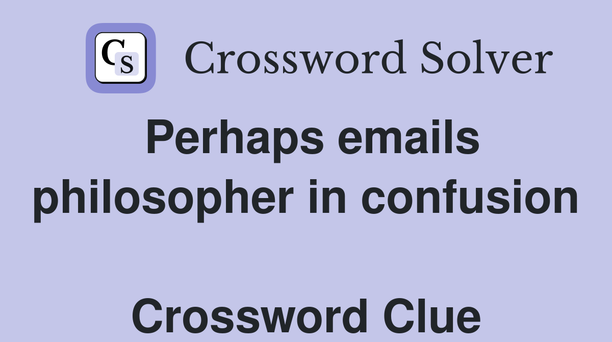 Perhaps emails philosopher in confusion  Crossword Clue