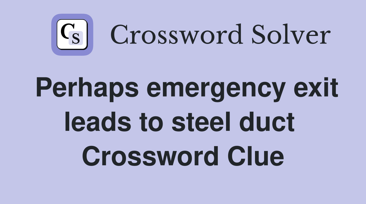 Perhaps emergency exit leads to steel duct  Crossword Clue