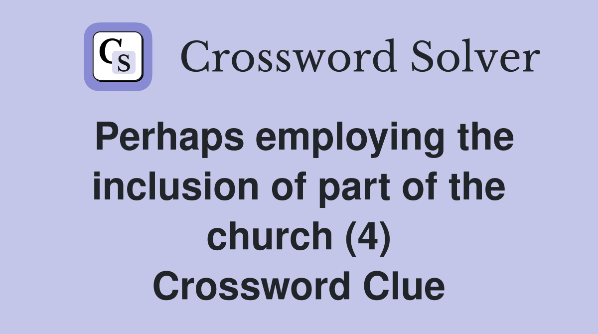 Perhaps employing the inclusion of part of the church (4) Crossword Clue