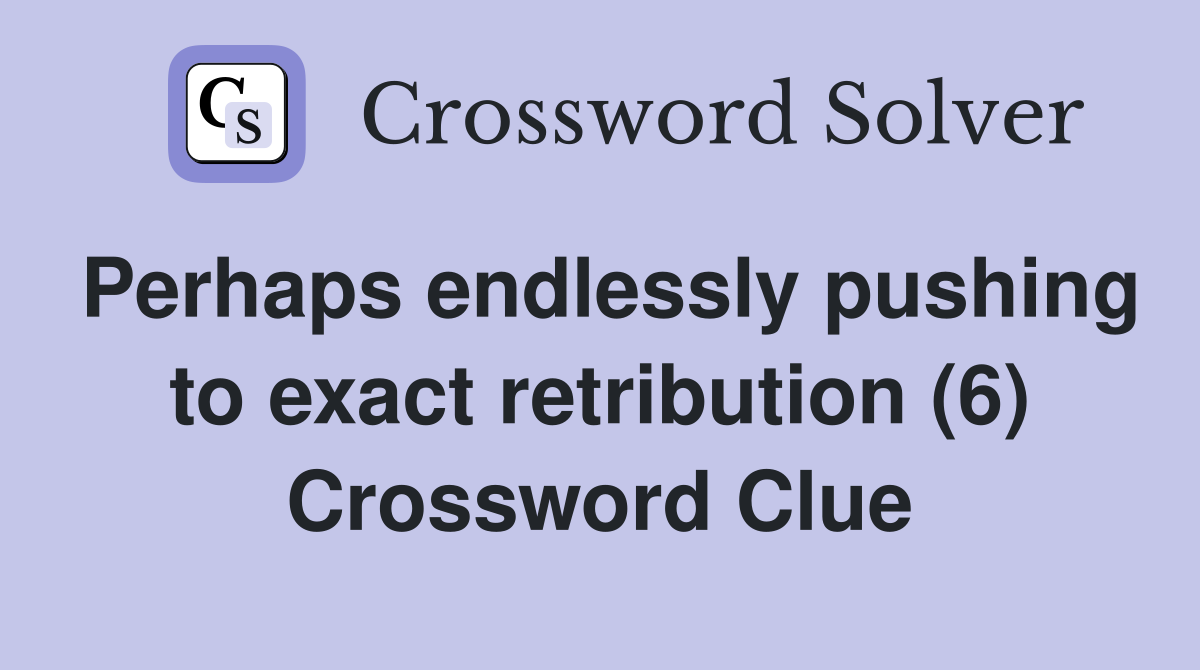 Perhaps endlessly pushing to exact retribution (6) Crossword Clue