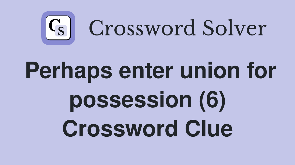 Perhaps enter union for possession (6) Crossword Clue