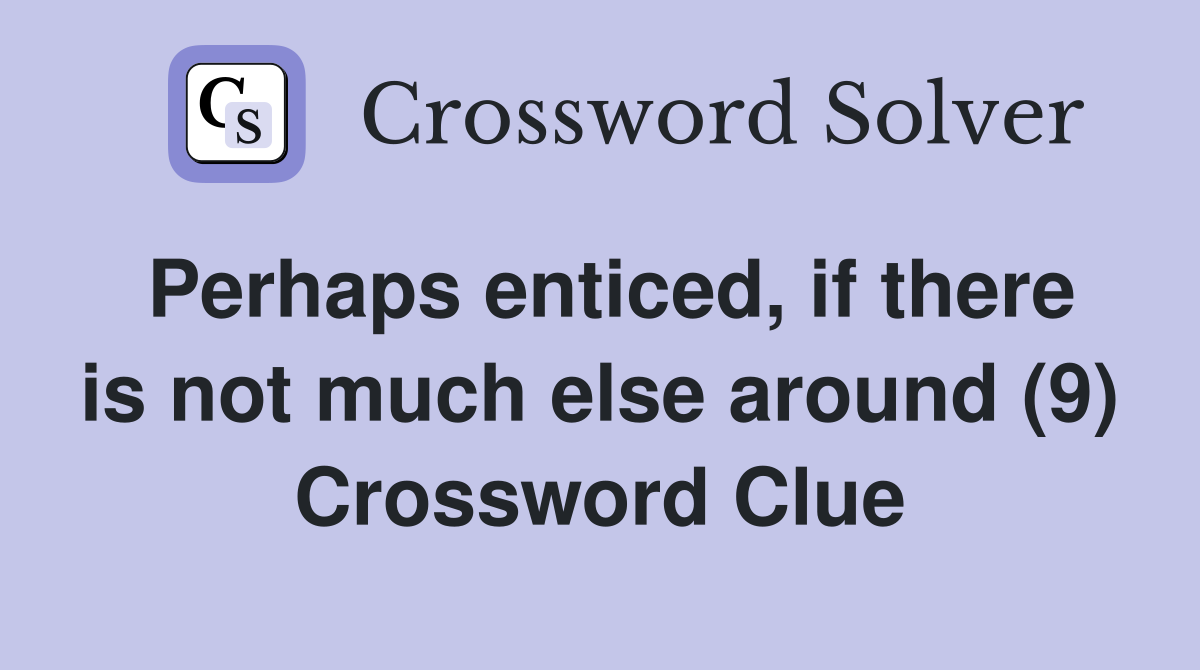 Perhaps enticed, if there is not much else around (9) Crossword Clue