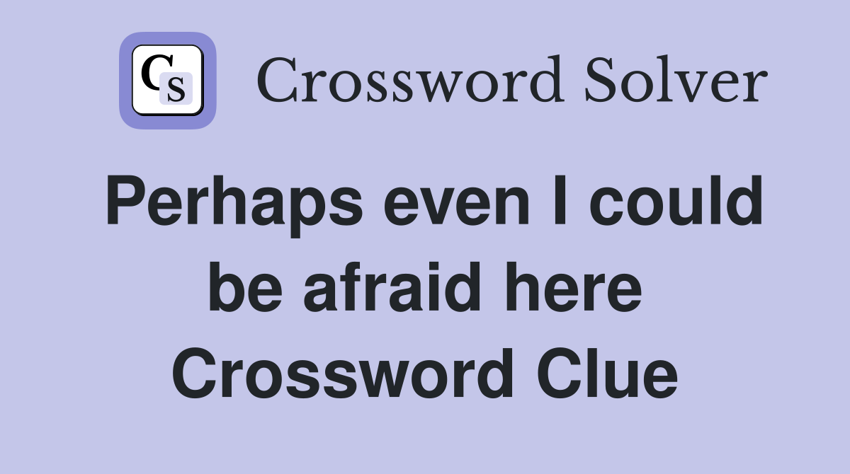 Perhaps even I could be afraid here Crossword Clue