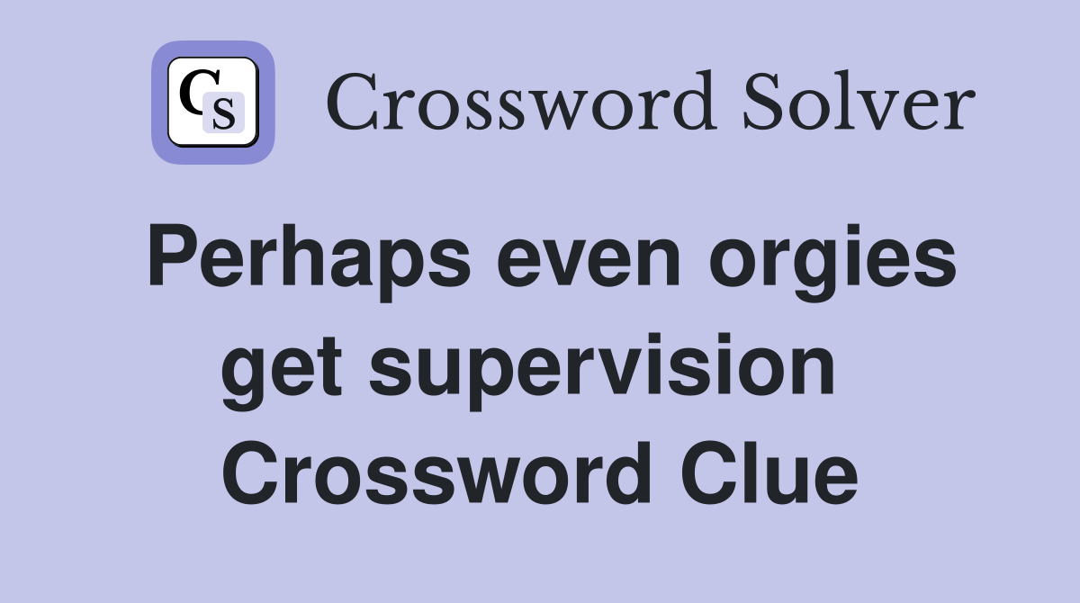 Perhaps even orgies get supervision  Crossword Clue