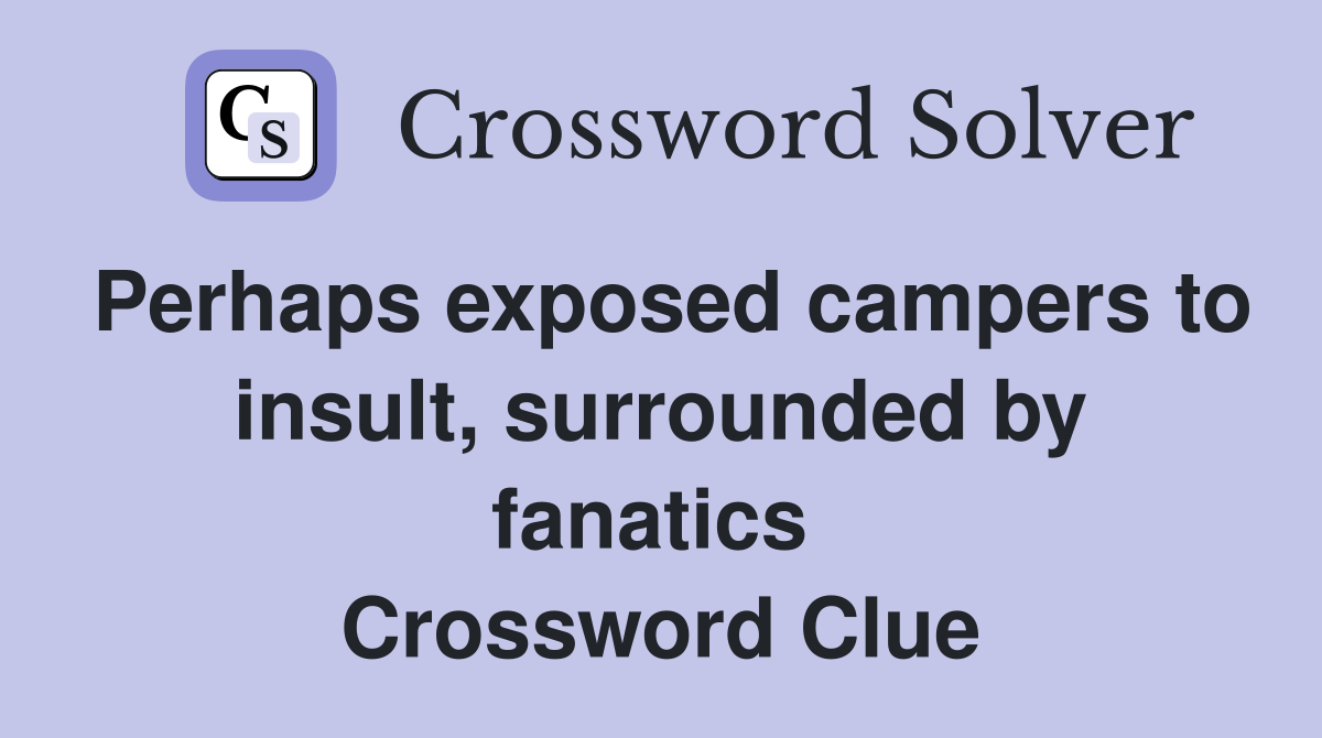 Perhaps exposed campers to insult, surrounded by fanatics  Crossword Clue