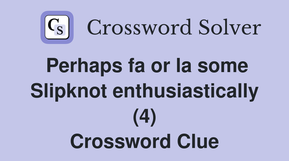 Perhaps fa or la some Slipknot enthusiastically (4) Crossword Clue