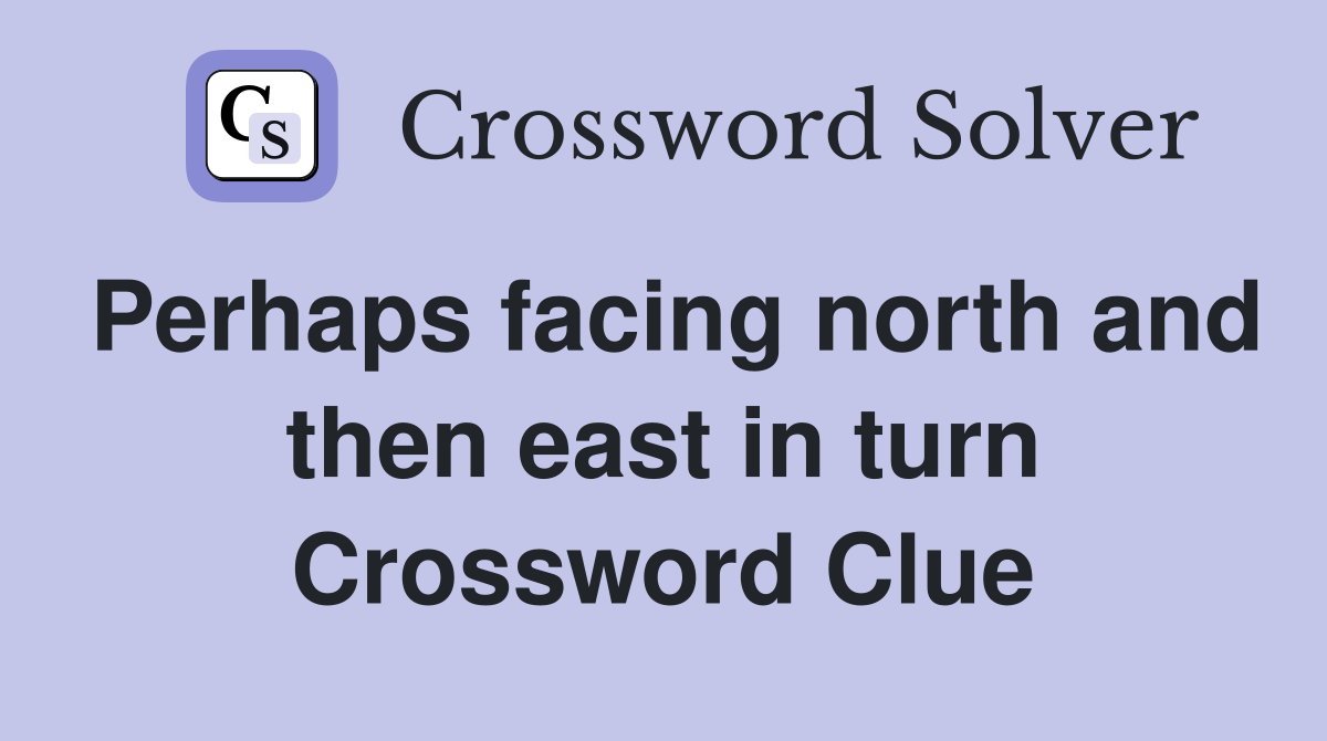 Perhaps facing north and then east in turn Crossword Clue