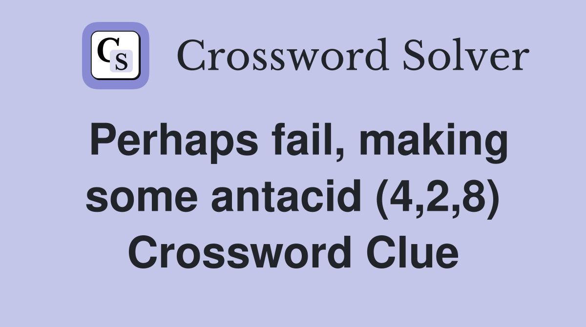 Perhaps fail, making some antacid (4,2,8) Crossword Clue
