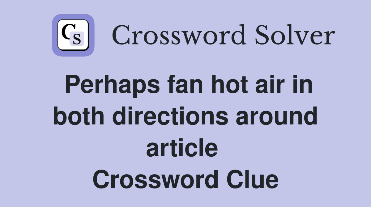 Perhaps fan hot air in both directions around article  Crossword Clue