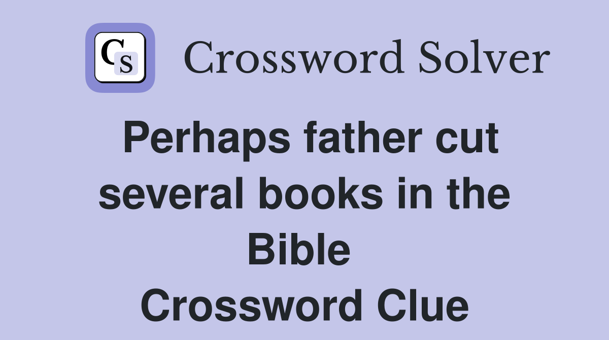 Perhaps father cut several books in the Bible  Crossword Clue