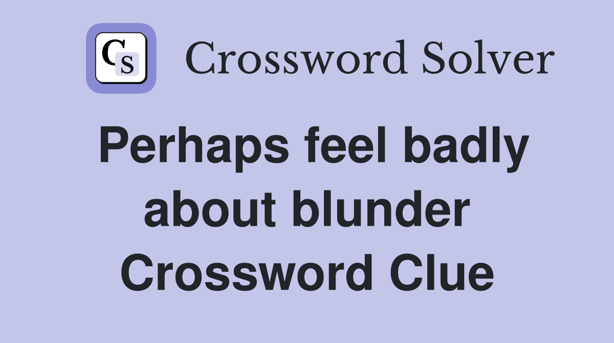 Perhaps feel badly about blunder Crossword Clue