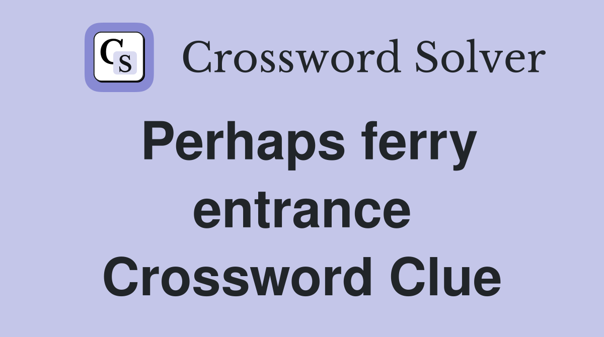 Perhaps ferry entrance Crossword Clue