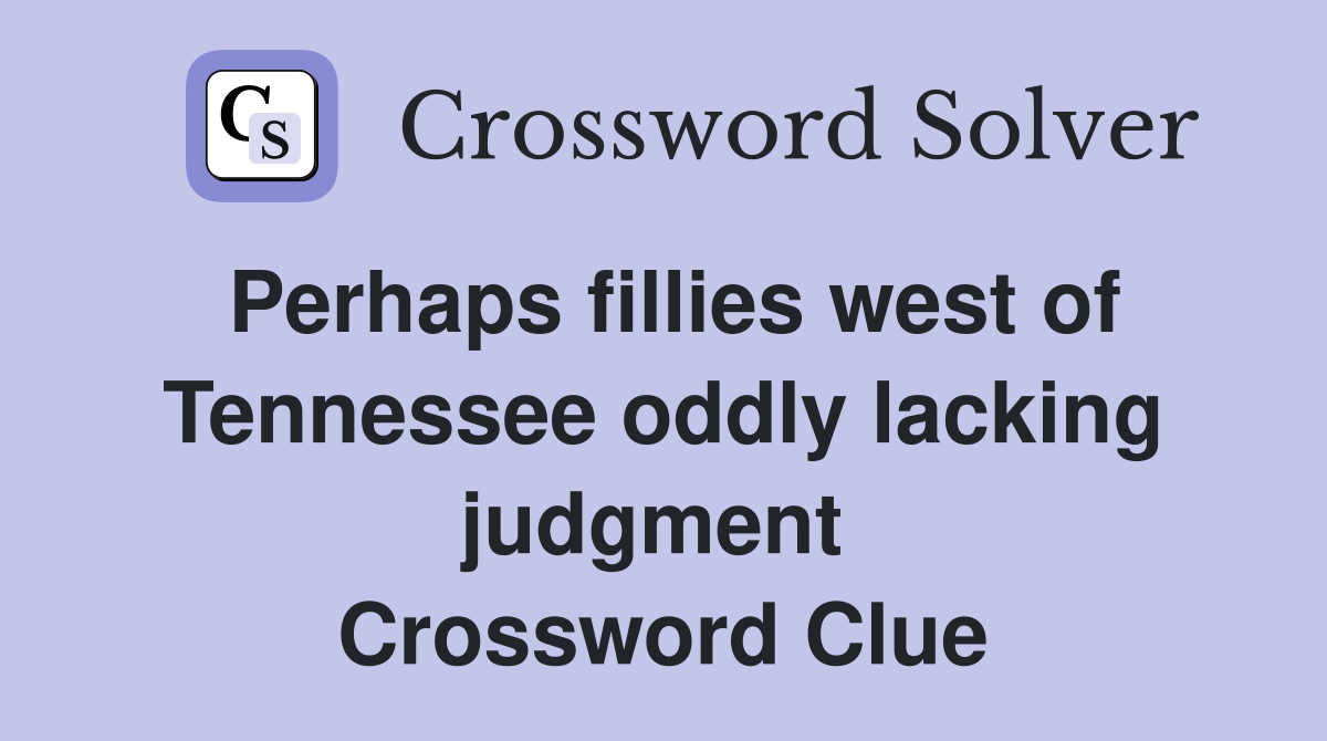 Perhaps fillies west of Tennessee oddly lacking judgment  Crossword Clue