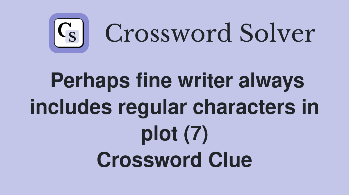 Perhaps fine writer always includes regular characters in plot (7) Crossword Clue