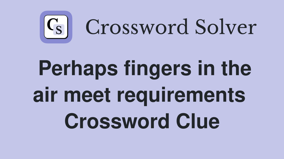 Perhaps fingers in the air meet requirements  Crossword Clue