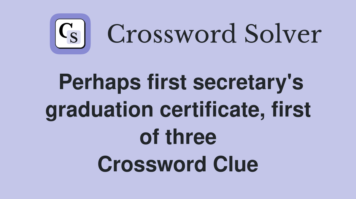Perhaps first secretary's graduation certificate, first of three Crossword Clue