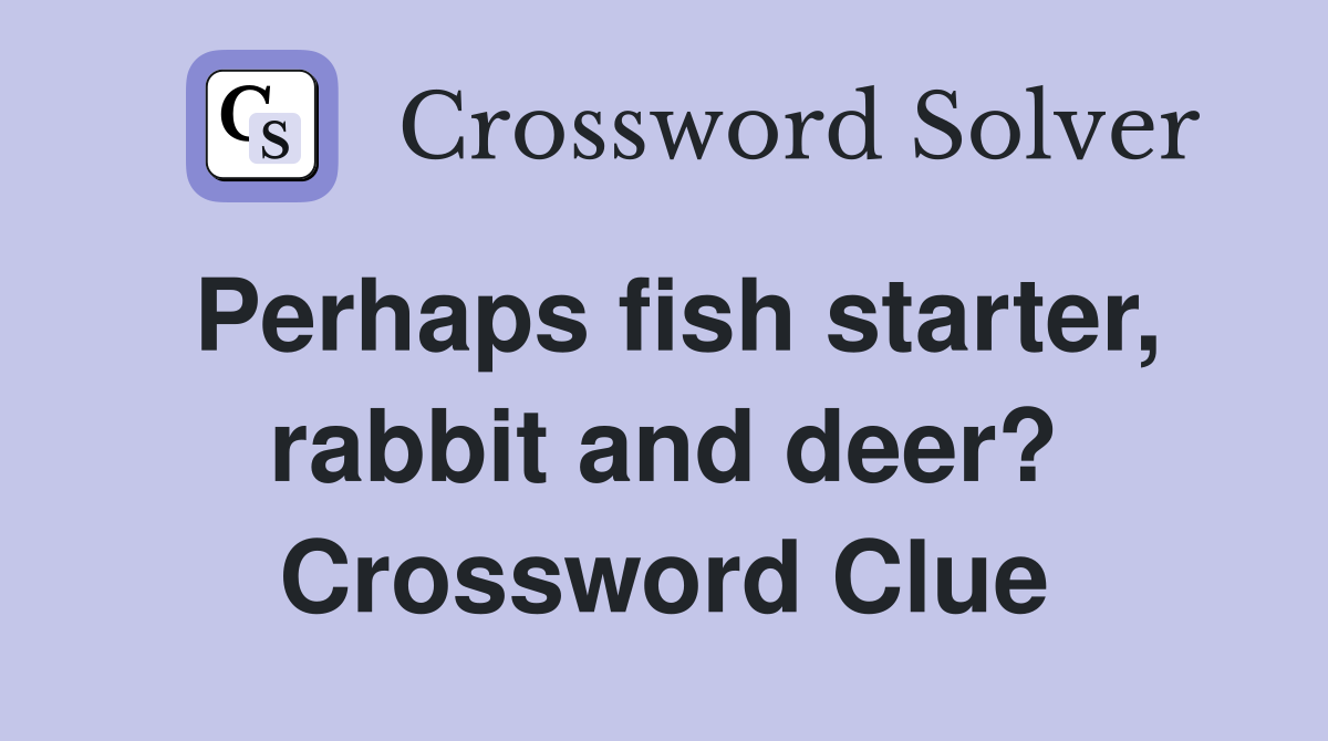 Perhaps fish starter, rabbit and deer? Crossword Clue