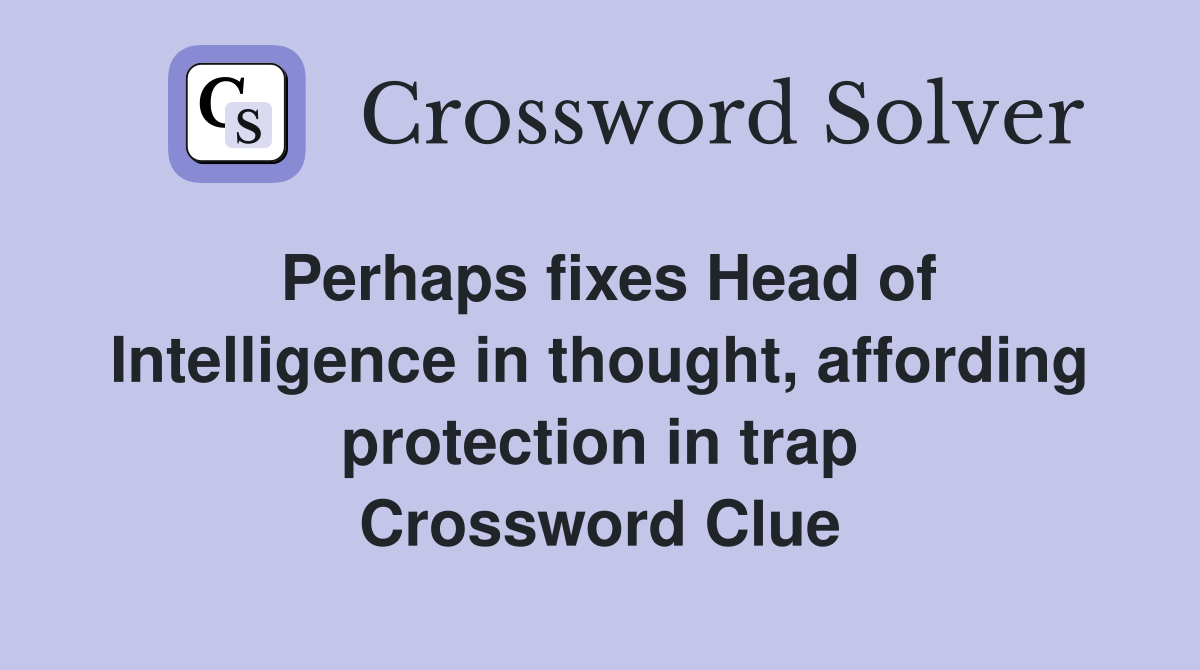 Perhaps fixes Head of Intelligence in thought, affording protection in trap Crossword Clue