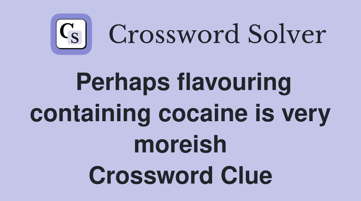 Perhaps flavouring containing cocaine is very moreish Crossword Clue