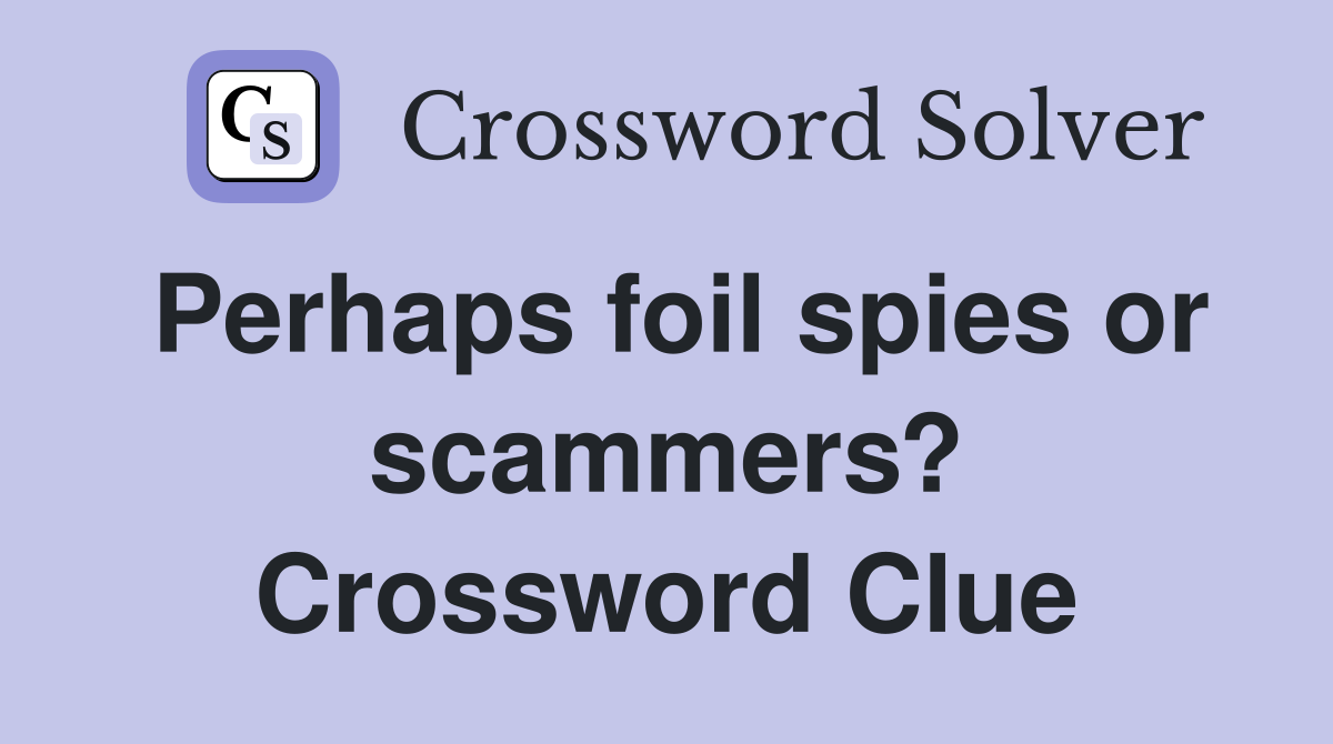 Perhaps foil spies or scammers? Crossword Clue