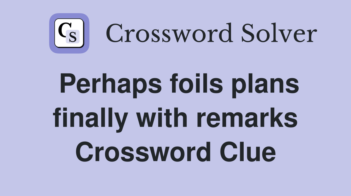 Perhaps foils plans finally with remarks Crossword Clue