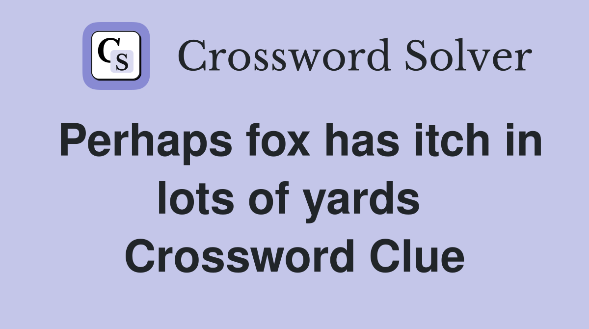 Perhaps fox has itch in lots of yards  Crossword Clue