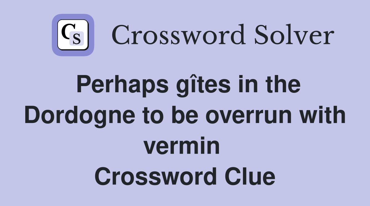 Perhaps gîtes in the Dordogne to be overrun with vermin  Crossword Clue