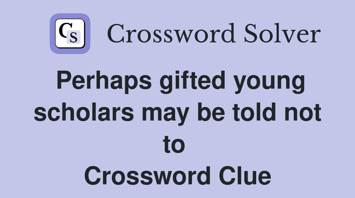 Perhaps gifted young scholars may be told not to  Crossword Clue